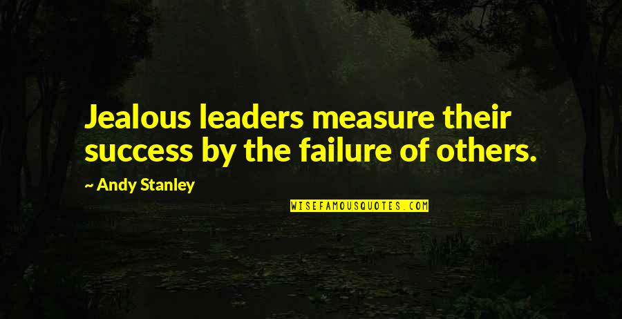 Measure Your Success Quotes By Andy Stanley: Jealous leaders measure their success by the failure