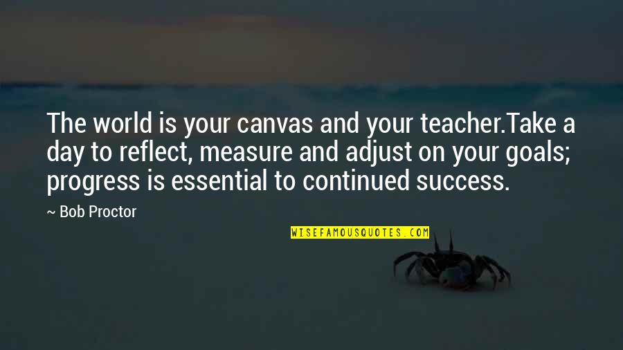 Measure Your Success Quotes By Bob Proctor: The world is your canvas and your teacher.Take Measure Your Success Quotes By Bob Proctor: The world is your canvas and your teacher.Take
