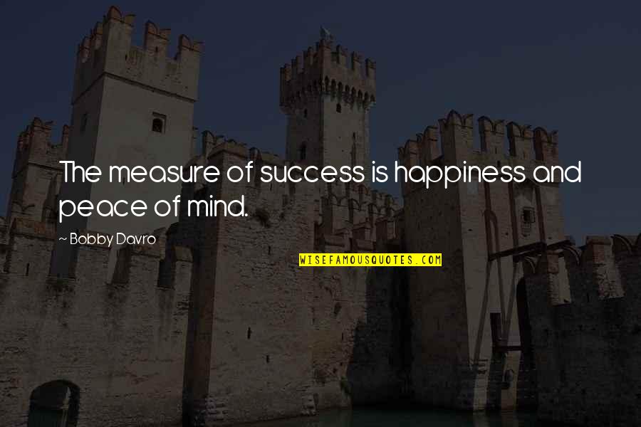 Measure Your Success Quotes By Bobby Davro: The measure of success is happiness and peace Measure Your Success Quotes By Bobby Davro: The measure of success is happiness and peace
