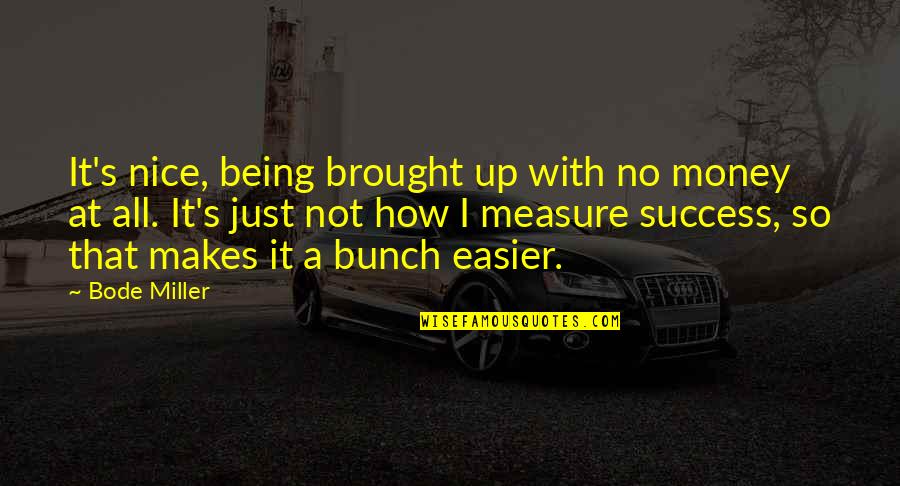 Measure Your Success Quotes By Bode Miller: It's nice, being brought up with no money Measure Your Success Quotes By Bode Miller: It's nice, being brought up with no money