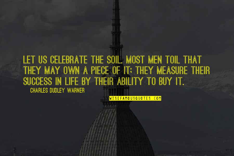 Measure Your Success Quotes By Charles Dudley Warner: Let us celebrate the soil. Most men toil Measure Your Success Quotes By Charles Dudley Warner: Let us celebrate the soil. Most men toil