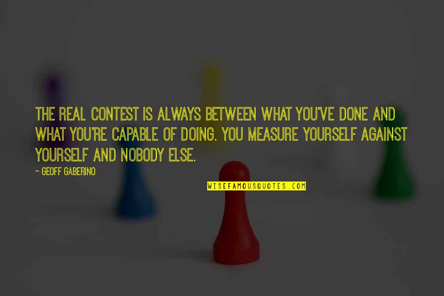 Measure Your Success Quotes By Geoff Gaberino: The real contest is always between what you've