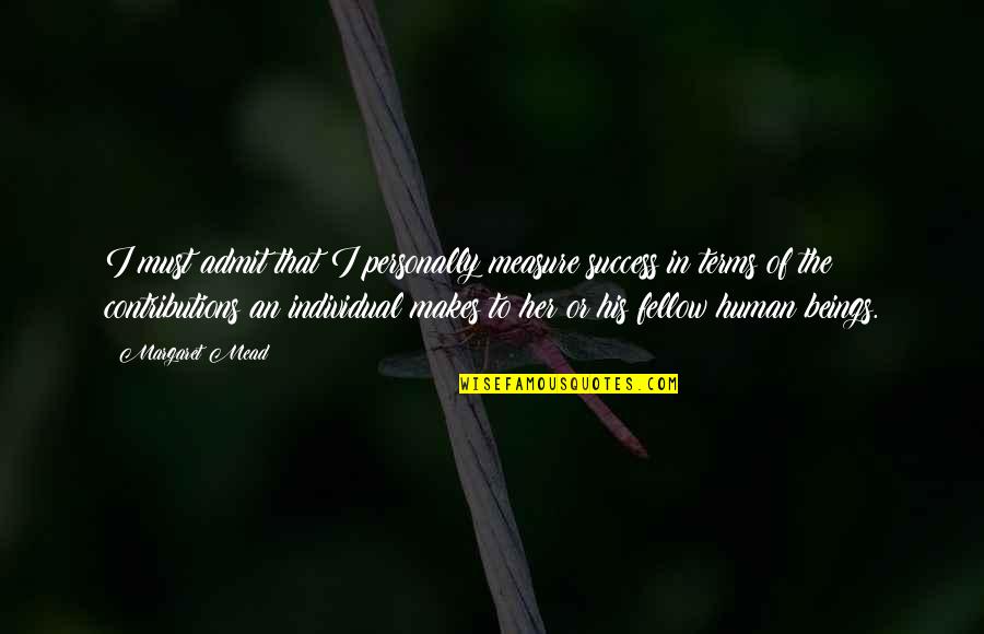 Measure Your Success Quotes By Margaret Mead: I must admit that I personally measure success Measure Your Success Quotes By Margaret Mead: I must admit that I personally measure success