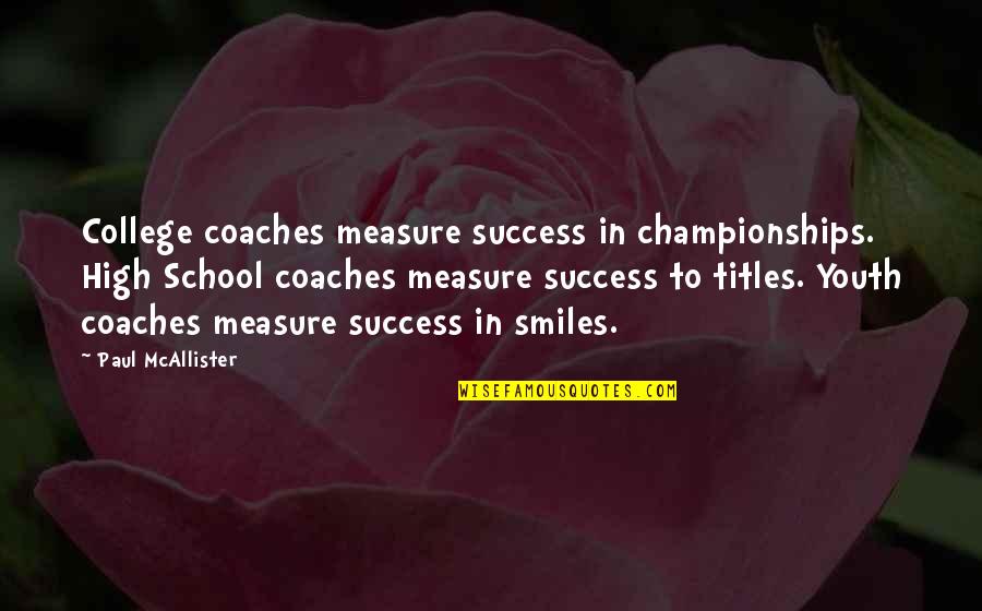 Measure Your Success Quotes By Paul McAllister: College coaches measure success in championships. High School Measure Your Success Quotes By Paul McAllister: College coaches measure success in championships. High School