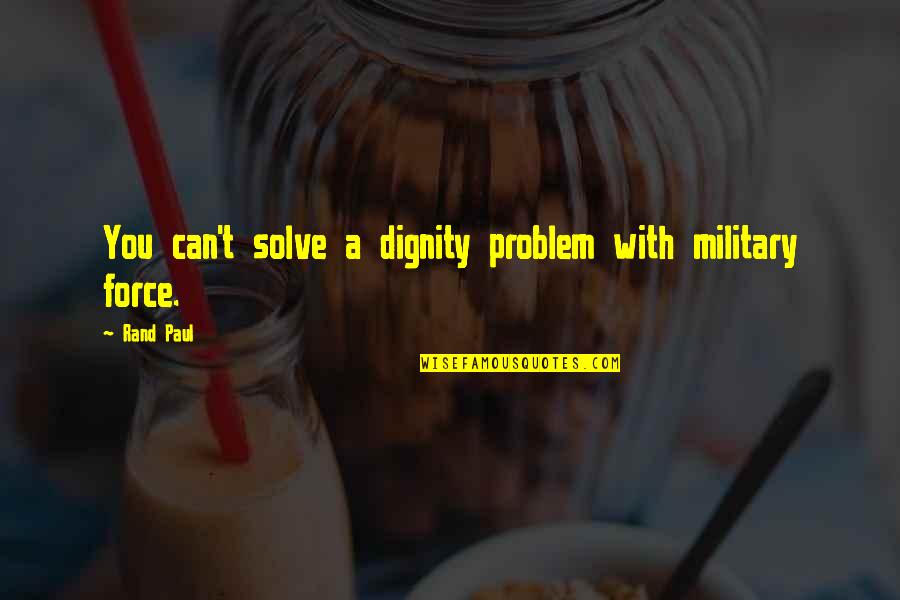 Measureable Quotes By Rand Paul: You can't solve a dignity problem with military