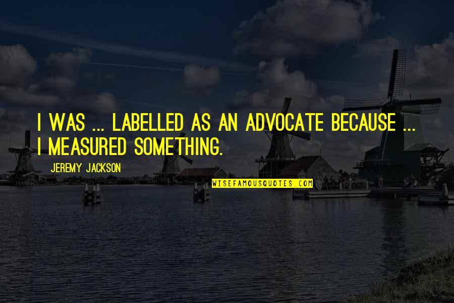 Measured Quotes By Jeremy Jackson: I was ... labelled as an advocate because