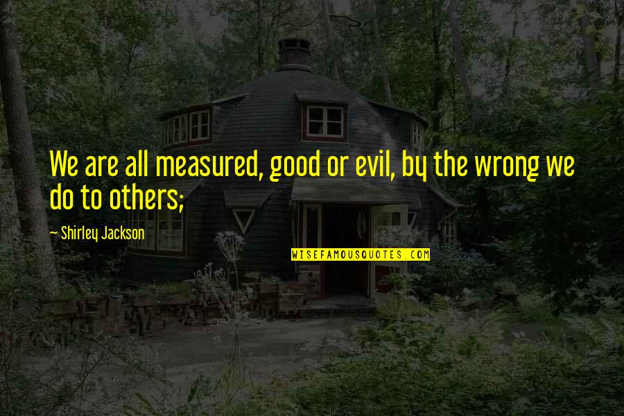 Measured Quotes By Shirley Jackson: We are all measured, good or evil, by