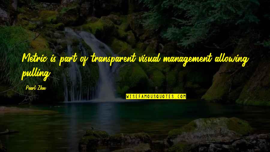 Measurement And Management Quotes By Pearl Zhu: Metric is part of transparent visual management allowing