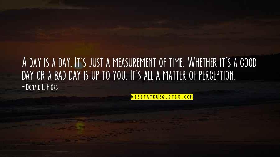 Measurement Of Happiness Quotes By Donald L. Hicks: A day is a day. It's just a