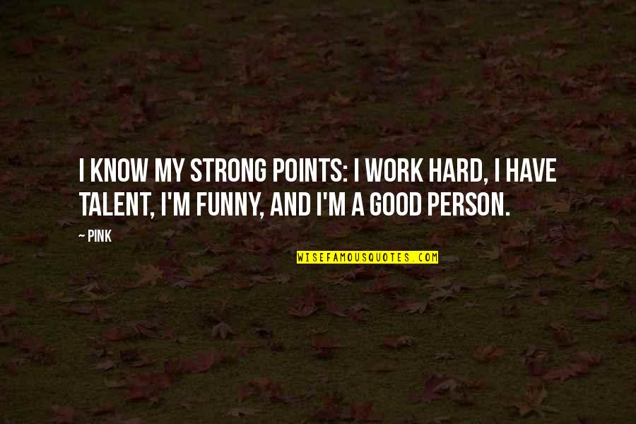 Measurement Of Happiness Quotes By Pink: I know my strong points: I work hard,
