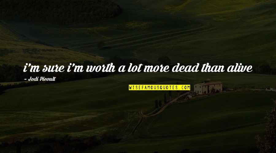Measurers Quotes By Jodi Picoult: i'm sure i'm worth a lot more dead