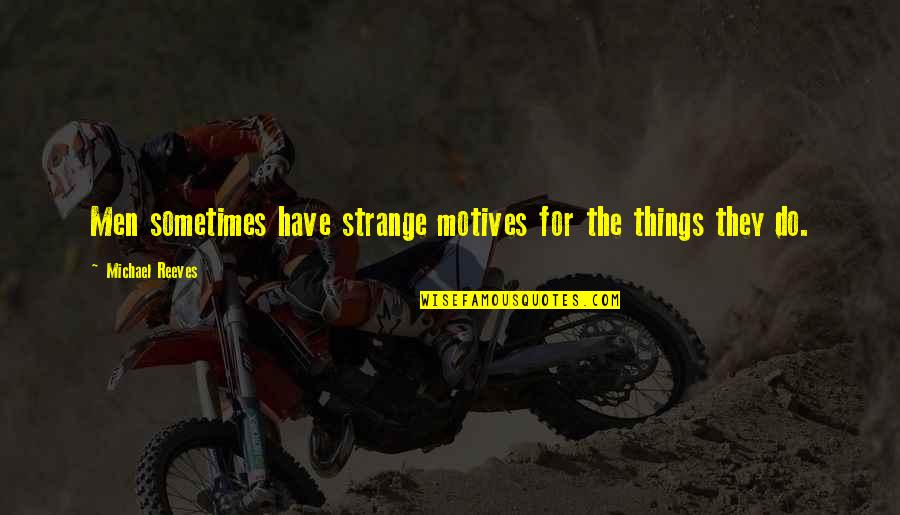 Measuring Happiness Quotes By Michael Reeves: Men sometimes have strange motives for the things Measuring Happiness Quotes By Michael Reeves: Men sometimes have strange motives for the things