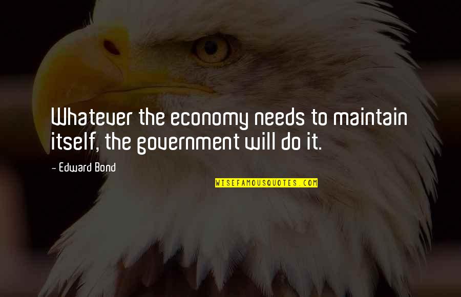 Measuring Leadership Quotes By Edward Bond: Whatever the economy needs to maintain itself, the