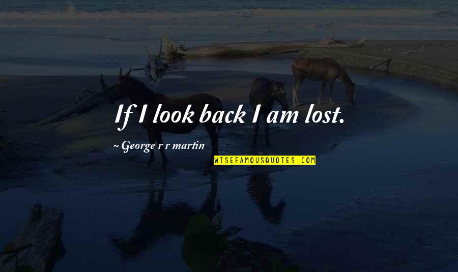 Measuring Leadership Quotes By George R R Martin: If I look back I am lost.