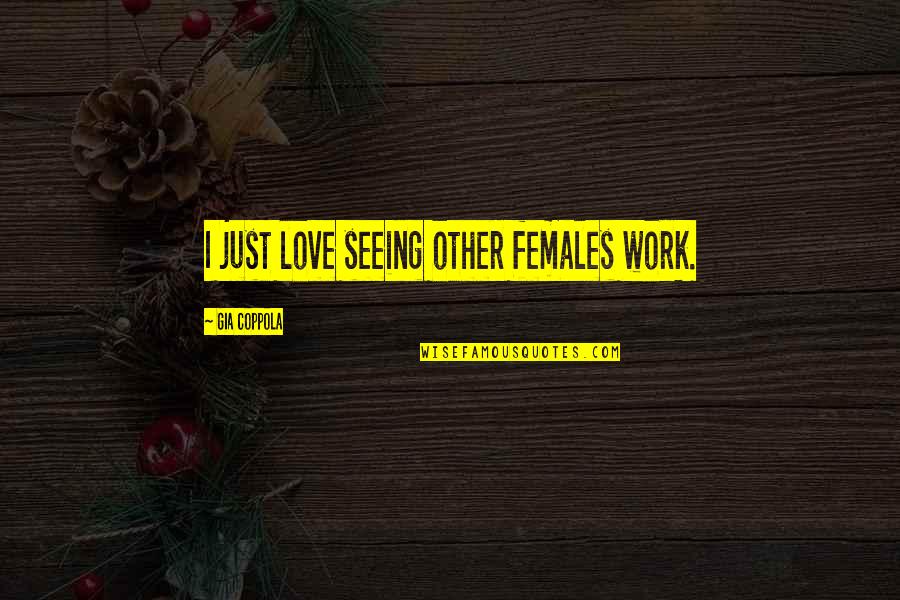 Measuring Life Quotes By Gia Coppola: I just love seeing other females work. Measuring Life Quotes By Gia Coppola: I just love seeing other females work.