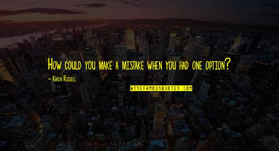 Measuring Life Quotes By Karen Russell: How could you make a mistake when you Measuring Life Quotes By Karen Russell: How could you make a mistake when you