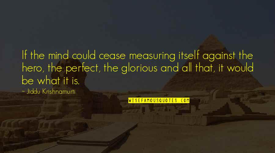 Measuring Quotes By Jiddu Krishnamurti: If the mind could cease measuring itself against