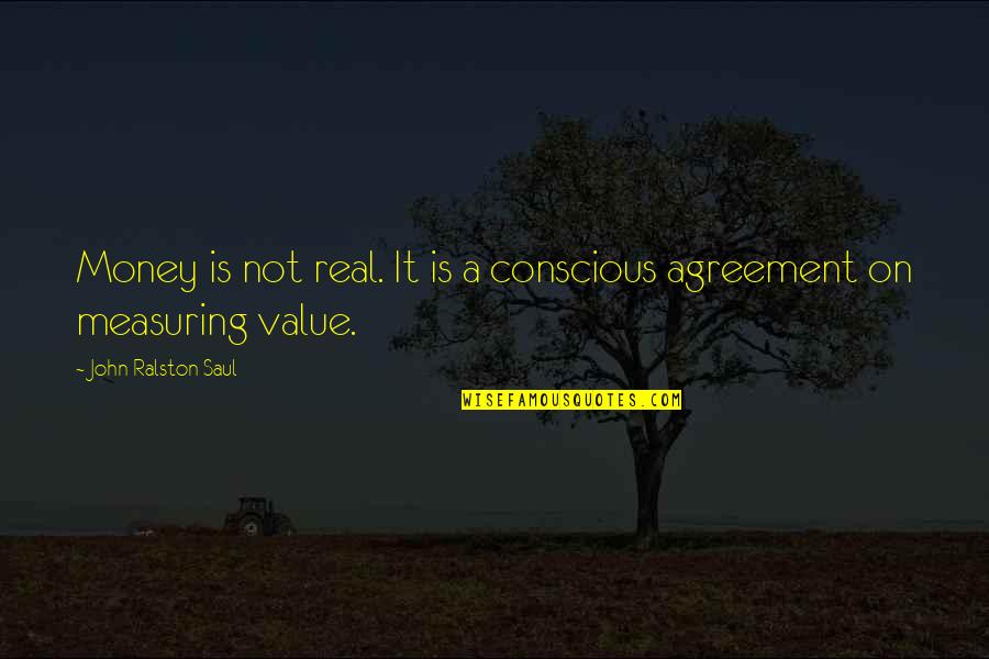 Measuring Quotes By John Ralston Saul: Money is not real. It is a conscious