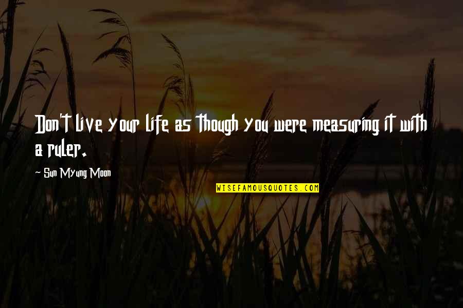Measuring Rulers Quotes By Sun Myung Moon: Don't live your life as though you were