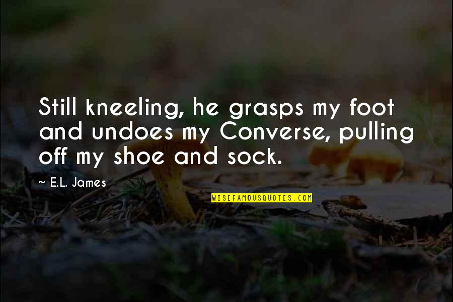 Measuring Stick Quotes By E.L. James: Still kneeling, he grasps my foot and undoes