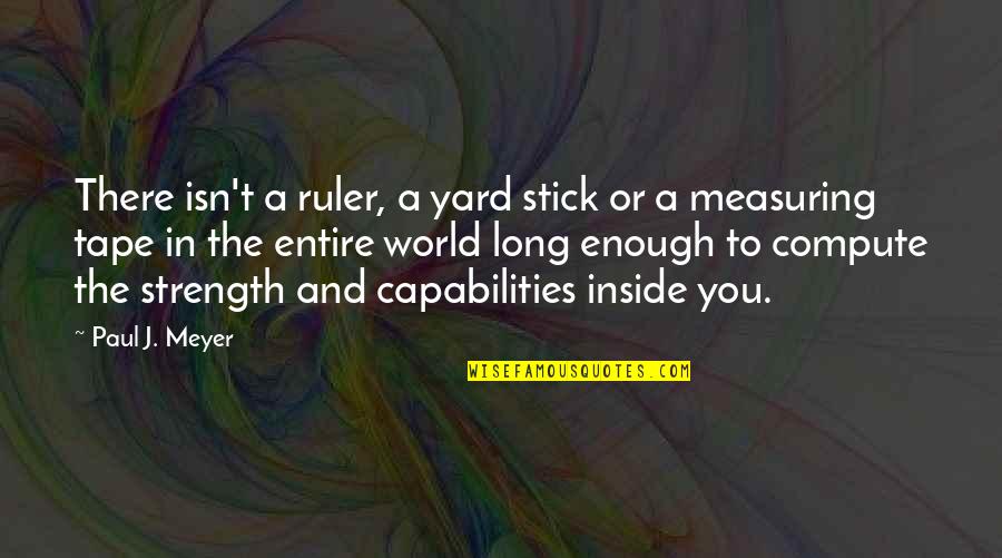 Measuring Stick Quotes By Paul J. Meyer: There isn't a ruler, a yard stick or