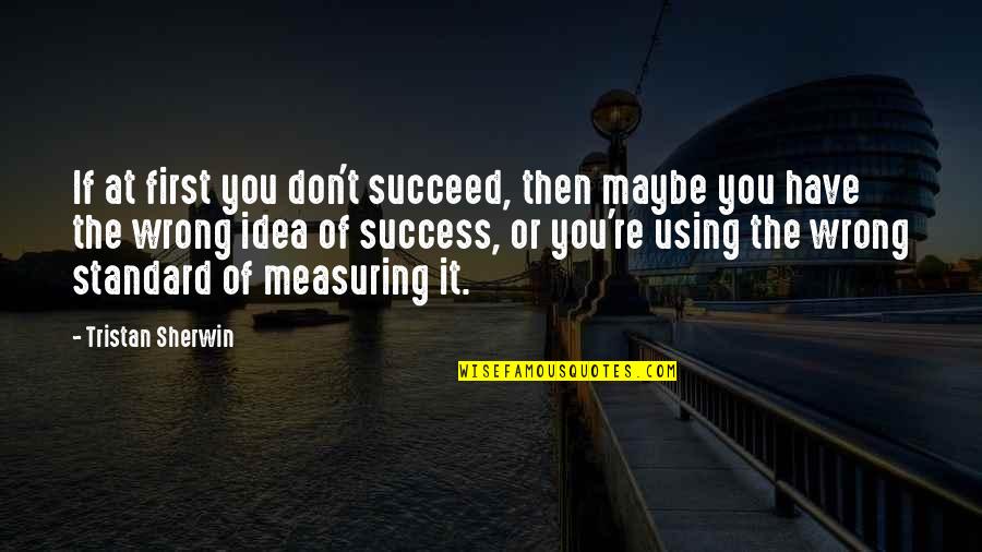 Measuring Success Quotes By Tristan Sherwin: If at first you don't succeed, then maybe