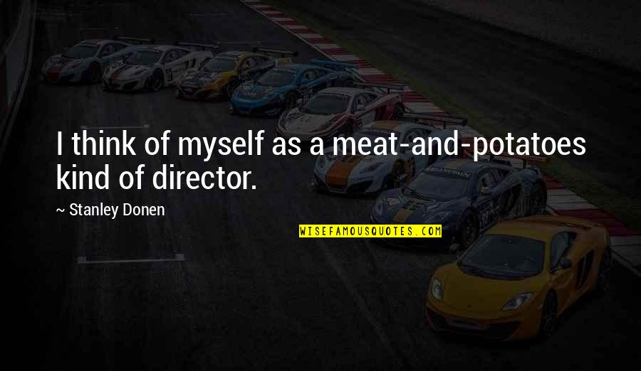 Meat And Potatoes Quotes By Stanley Donen: I think of myself as a meat-and-potatoes kind Meat And Potatoes Quotes By Stanley Donen: I think of myself as a meat-and-potatoes kind