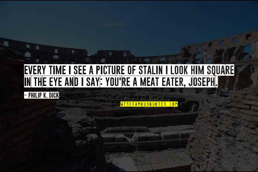 Meat Eater Quotes By Philip K. Dick: Every time I see a picture of Stalin