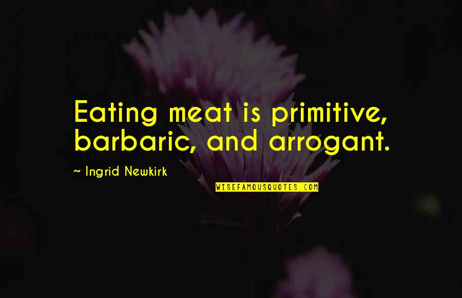 Meat Eating Quotes By Ingrid Newkirk: Eating meat is primitive, barbaric, and arrogant.