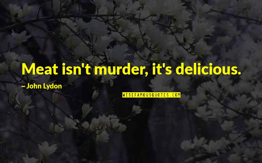 Meat Eating Quotes By John Lydon: Meat isn't murder, it's delicious.