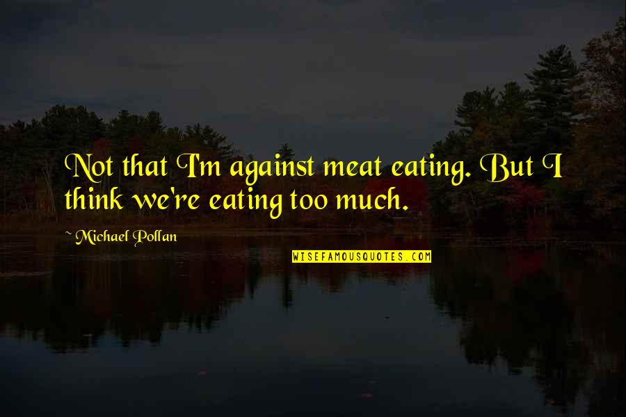 Meat Eating Quotes By Michael Pollan: Not that I'm against meat eating. But I