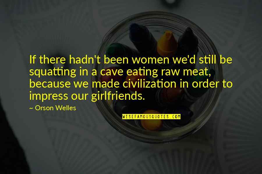 Meat Eating Quotes By Orson Welles: If there hadn't been women we'd still be