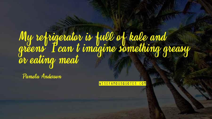 Meat Eating Quotes By Pamela Anderson: My refrigerator is full of kale and greens.