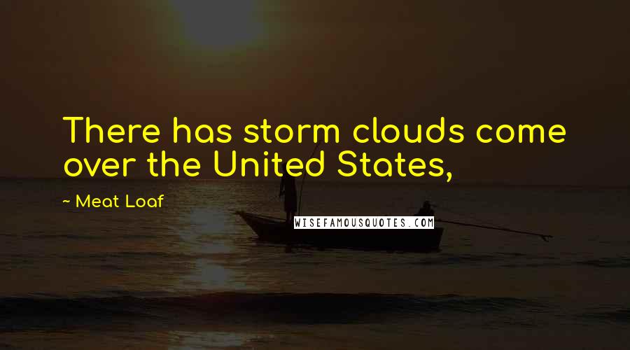 Meat Loaf quotes: There has storm clouds come over the United States,