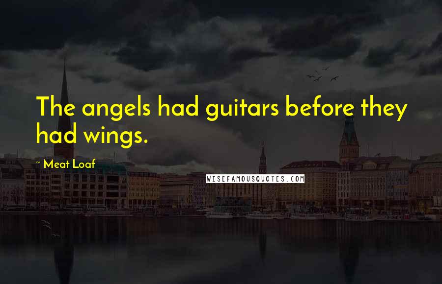 Meat Loaf quotes: The angels had guitars before they had wings.