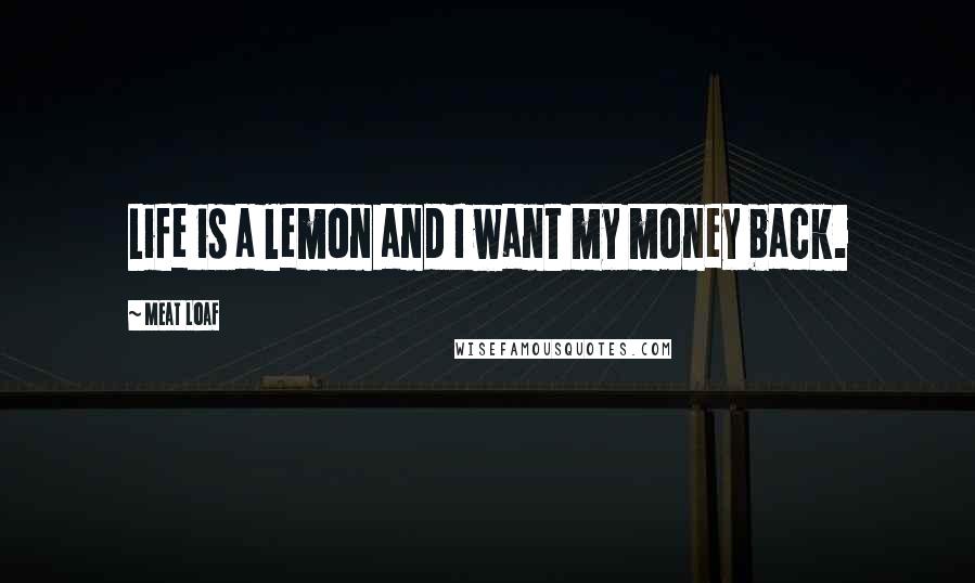 Meat Loaf quotes: Life is a lemon and I want my money back.