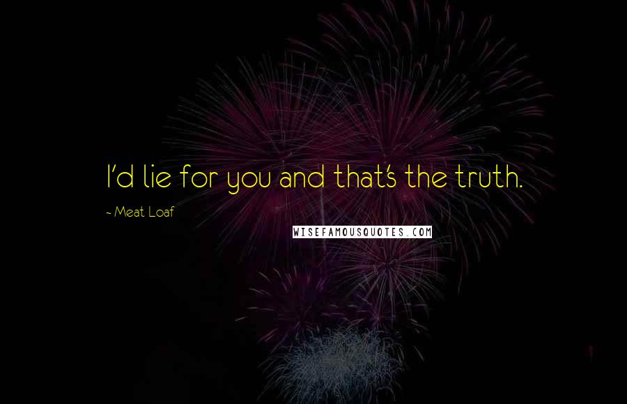 Meat Loaf quotes: I'd lie for you and that's the truth.