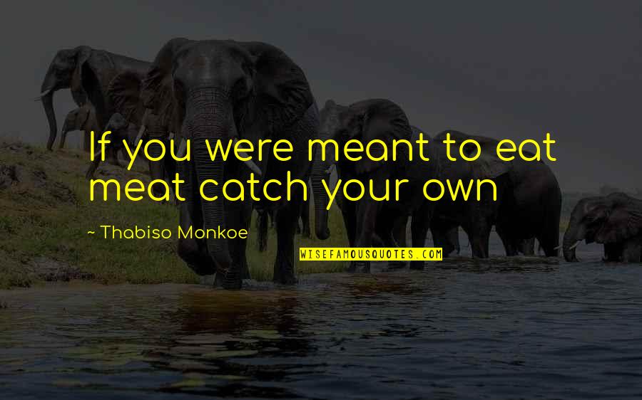 Meat Quotes By Thabiso Monkoe: If you were meant to eat meat catch