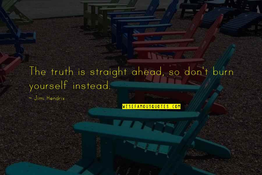 Meat Sacks Quotes By Jimi Hendrix: The truth is straight ahead, so don't burn Meat Sacks Quotes By Jimi Hendrix: The truth is straight ahead, so don't burn
