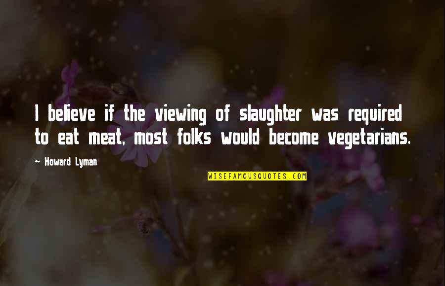 Meat Slaughter Quotes By Howard Lyman: I believe if the viewing of slaughter was Meat Slaughter Quotes By Howard Lyman: I believe if the viewing of slaughter was