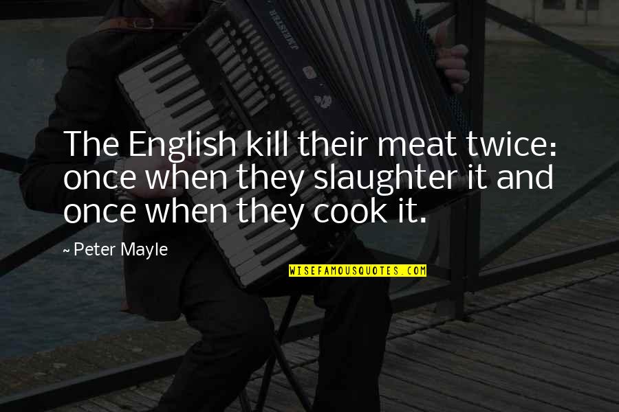 Meat Slaughter Quotes By Peter Mayle: The English kill their meat twice: once when Meat Slaughter Quotes By Peter Mayle: The English kill their meat twice: once when
