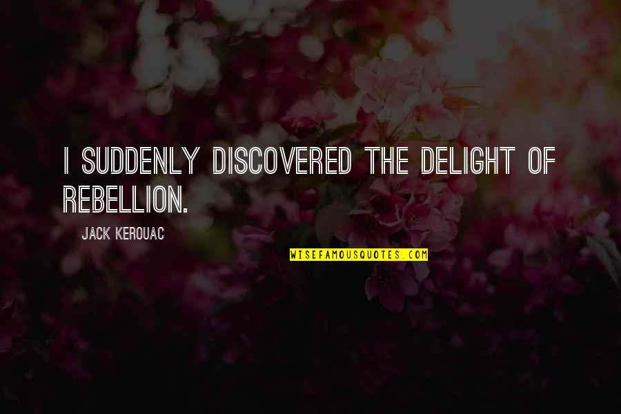 Meat The Veals Quotes By Jack Kerouac: I suddenly discovered the delight of rebellion. Meat The Veals Quotes By Jack Kerouac: I suddenly discovered the delight of rebellion.