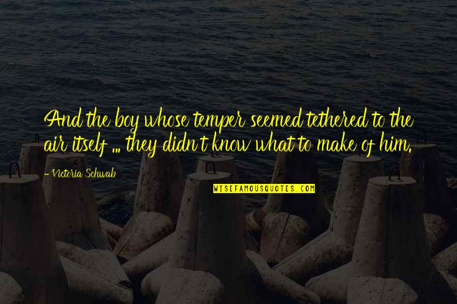 Meat The Veals Quotes By Victoria Schwab: And the boy whose temper seemed tethered to Meat The Veals Quotes By Victoria Schwab: And the boy whose temper seemed tethered to