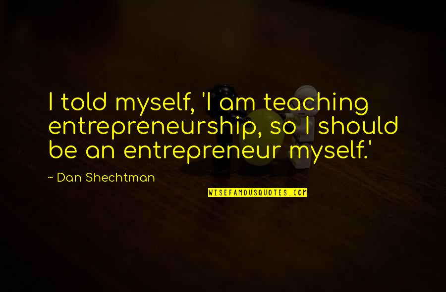 Meatball Movie Quotes By Dan Shechtman: I told myself, 'I am teaching entrepreneurship, so