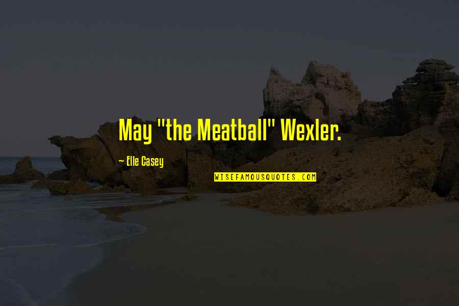 Meatball Quotes By Elle Casey: May "the Meatball" Wexler.