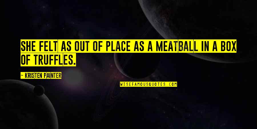 Meatball Quotes By Kristen Painter: she felt as out of place as a