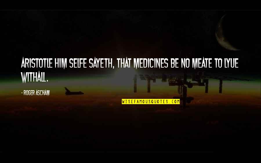 Meate Quotes By Roger Ascham: Aristotle him selfe sayeth, that medicines be no