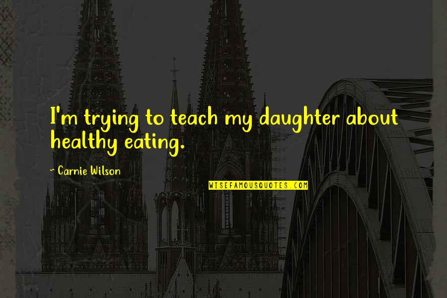 Meateater Recipes Quotes By Carnie Wilson: I'm trying to teach my daughter about healthy Meateater Recipes Quotes By Carnie Wilson: I'm trying to teach my daughter about healthy