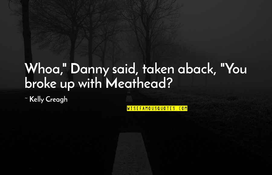 Meathead Quotes By Kelly Creagh: Whoa," Danny said, taken aback, "You broke up