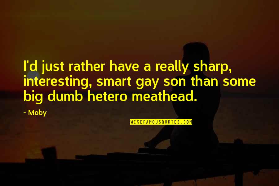 Meathead Quotes By Moby: I'd just rather have a really sharp, interesting,